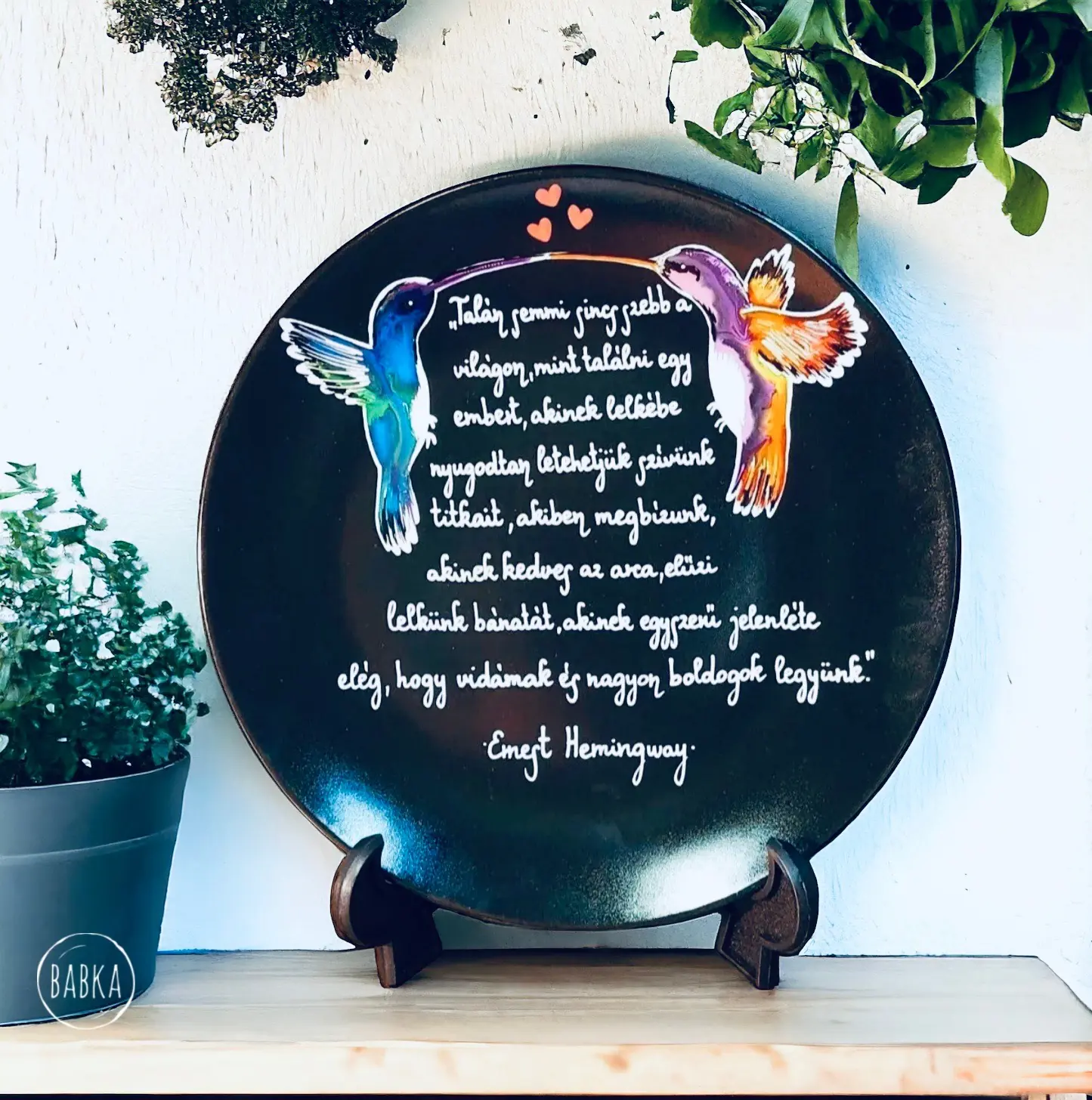 Hemingway (26cm) (Talán semmi sincs szebb a világon, mint találni egy embert, akinek lelkébe nyugodtan letehetjük szívünk titkait, akiben megbízunk, akinek kedves az arca, elűzi lelkünk bánatát, akinek egyszerű jelenléte elég, hogy vidámak és nagyon boldogok legyünk.)