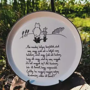 Micimackó tál (27cm) “Már minden helyen kerestelek, ahol nem vagy, csak azt a helyet nem találom, ahol vagy. Csak azt tudom, hogy ott vagy, ahol én nem vagyok. De hol vagyok én? Azt kívánom, bár itt lennél, hogy megmondd. Esetleg ha nagyon-nagyon erősen kívánnám, akkor itt lennél?”